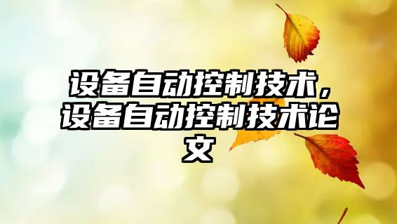 設備自動(dòng)控制技術(shù)，設備自動(dòng)控制技術(shù)論文