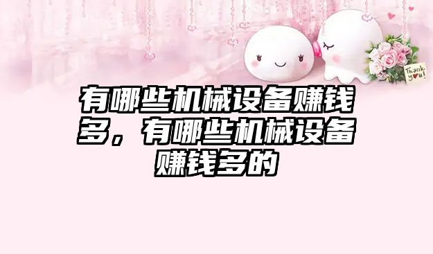 有哪些機械設備賺錢(qián)多，有哪些機械設備賺錢(qián)多的