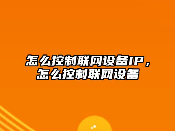 怎么控制聯(lián)網(wǎng)設備IP，怎么控制聯(lián)網(wǎng)設備