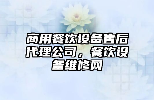 商用餐飲設備售后代理公司，餐飲設備維修網(wǎng)