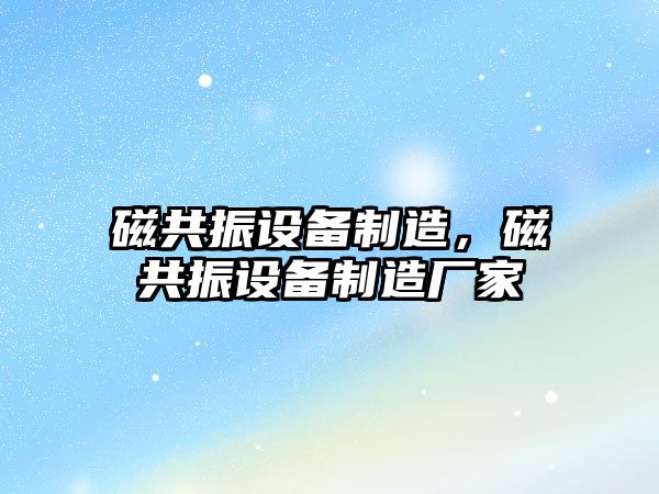 磁共振設備制造，磁共振設備制造廠(chǎng)家