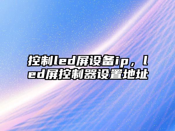 控制led屏設備ip，led屏控制器設置地址