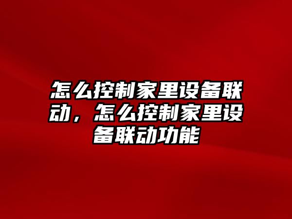 怎么控制家里設備聯(lián)動(dòng)，怎么控制家里設備聯(lián)動(dòng)功能