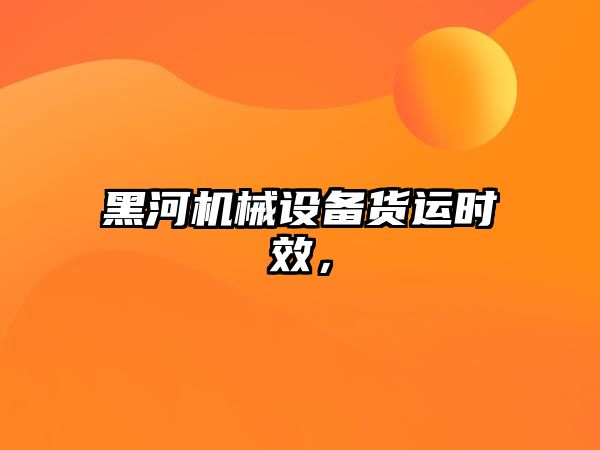 黑河機械設備貨運時(shí)效，