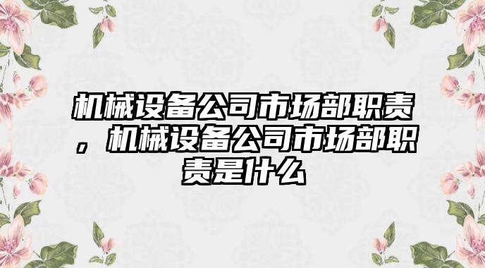 機械設備公司市場(chǎng)部職責，機械設備公司市場(chǎng)部職責是什么