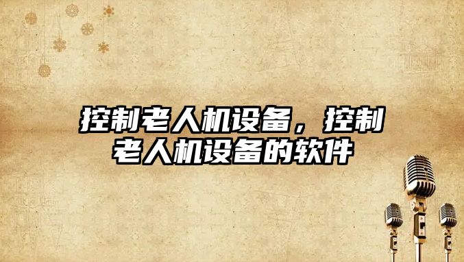 控制老人機設備，控制老人機設備的軟件