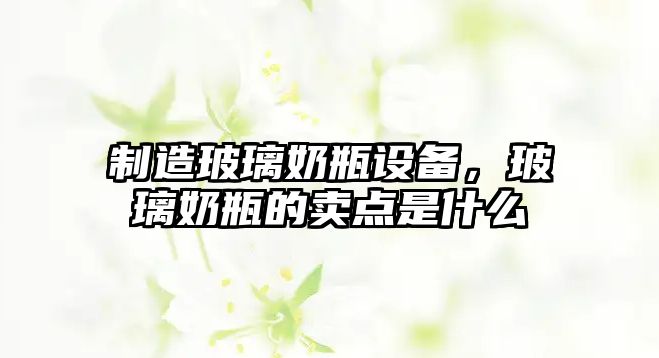 制造玻璃奶瓶設備，玻璃奶瓶的賣(mài)點(diǎn)是什么