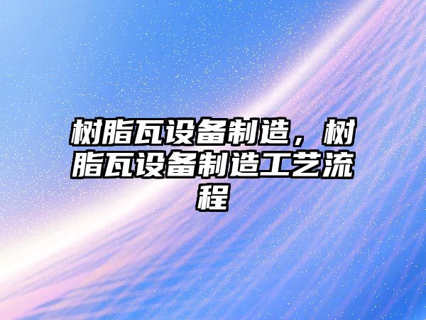 樹(shù)脂瓦設備制造，樹(shù)脂瓦設備制造工藝流程