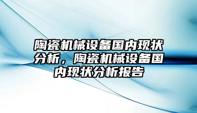 陶瓷機械設備國內現狀分析，陶瓷機械設備國內現狀分析報告