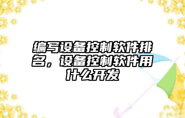 編寫(xiě)設備控制軟件排名，設備控制軟件用什么開(kāi)發(fā)