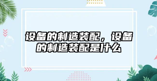 設備的制造裝配，設備的制造裝配是什么