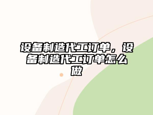 設備制造代工訂單，設備制造代工訂單怎么做