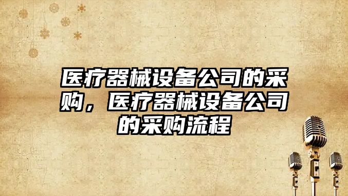醫療器械設備公司的采購，醫療器械設備公司的采購流程