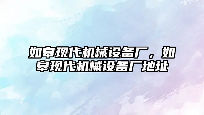 如皋現代機械設備廠(chǎng)，如皋現代機械設備廠(chǎng)地址