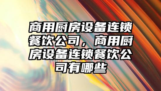 商用廚房設備連鎖餐飲公司，商用廚房設備連鎖餐飲公司有哪些