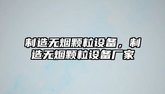 制造無(wú)煙顆粒設備，制造無(wú)煙顆粒設備廠(chǎng)家