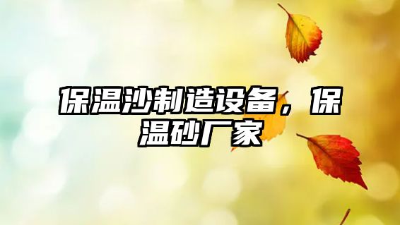 保溫沙制造設備，保溫砂廠(chǎng)家
