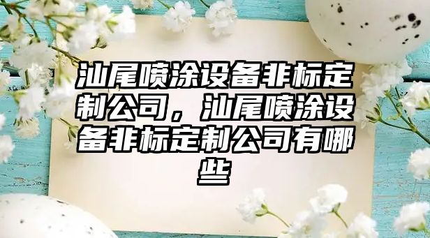 汕尾噴涂設備非標定制公司，汕尾噴涂設備非標定制公司有哪些