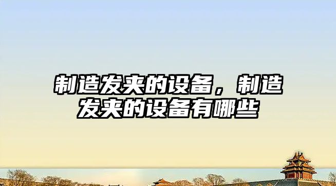 制造發(fā)夾的設備，制造發(fā)夾的設備有哪些