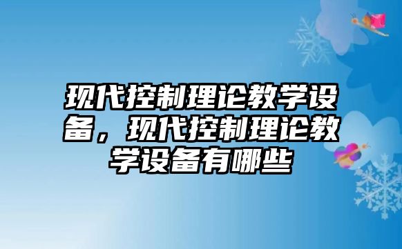 現代控制理論教學(xué)設備，現代控制理論教學(xué)設備有哪些