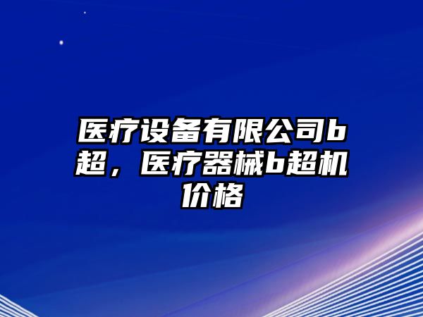 醫療設備有限公司b超，醫療器械b超機價(jià)格