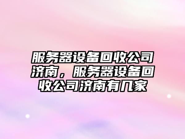 服務(wù)器設備回收公司濟南，服務(wù)器設備回收公司濟南有幾家