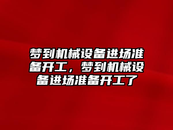 夢(mèng)到機械設備進(jìn)場(chǎng)準備開(kāi)工，夢(mèng)到機械設備進(jìn)場(chǎng)準備開(kāi)工了