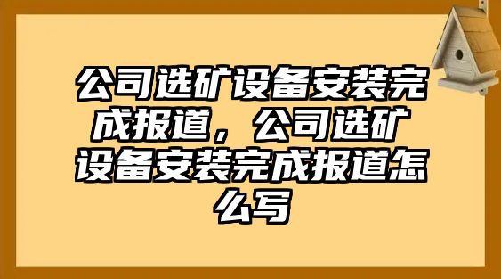 公司選礦設備安裝完成報道，公司選礦設備安裝完成報道怎么寫(xiě)