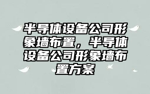 半導體設備公司形象墻布置，半導體設備公司形象墻布置方案