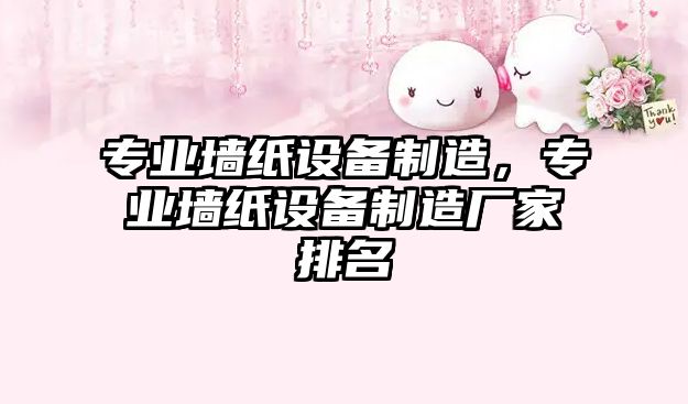 專(zhuān)業(yè)墻紙設備制造，專(zhuān)業(yè)墻紙設備制造廠(chǎng)家排名