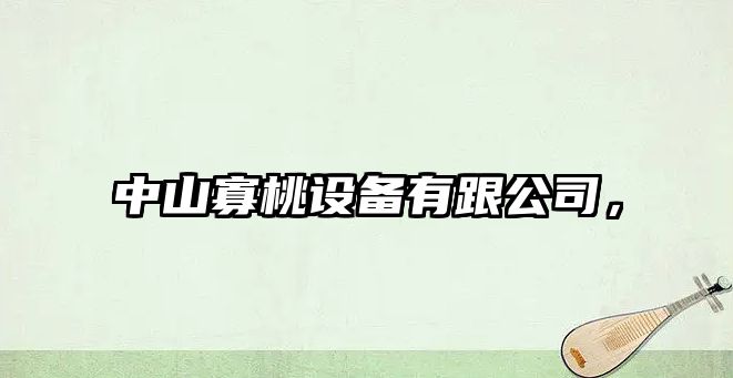 中山寡桃設備有跟公司，