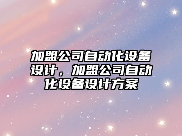 加盟公司自動(dòng)化設備設計，加盟公司自動(dòng)化設備設計方案