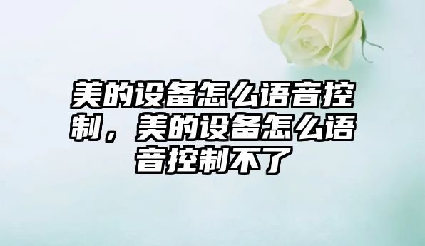美的設備怎么語(yǔ)音控制，美的設備怎么語(yǔ)音控制不了