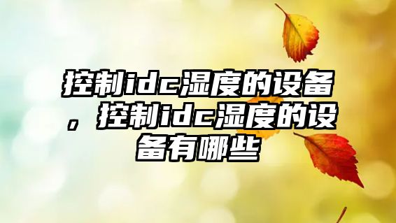 控制idc濕度的設備，控制idc濕度的設備有哪些