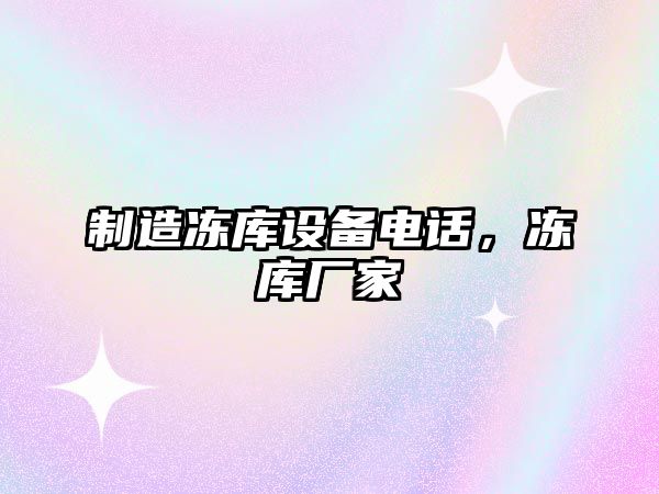 制造凍庫設備電話(huà)，凍庫廠(chǎng)家