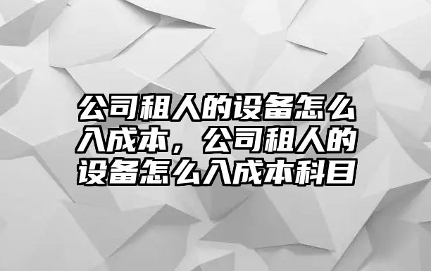 公司租人的設備怎么入成本，公司租人的設備怎么入成本科目