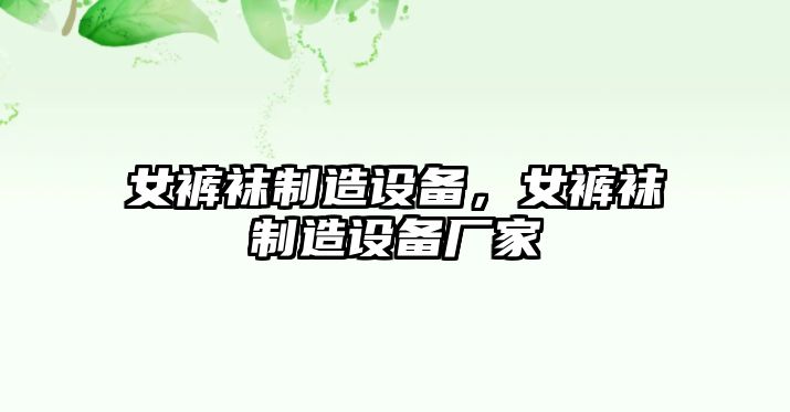 女褲襪制造設備，女褲襪制造設備廠(chǎng)家