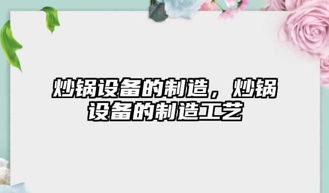 炒鍋設備的制造，炒鍋設備的制造工藝