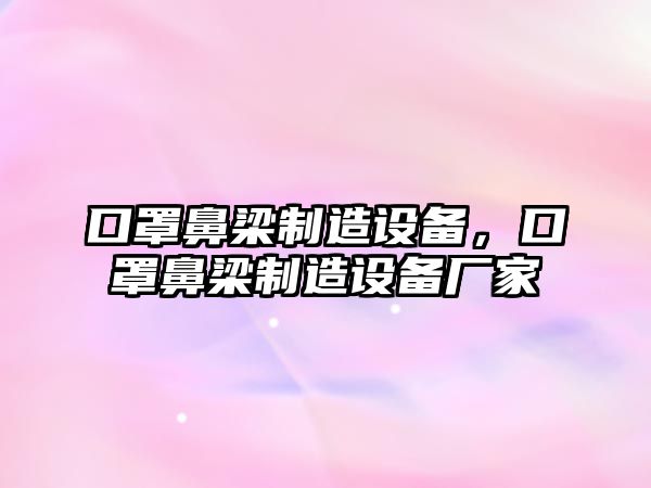 口罩鼻梁制造設備，口罩鼻梁制造設備廠(chǎng)家