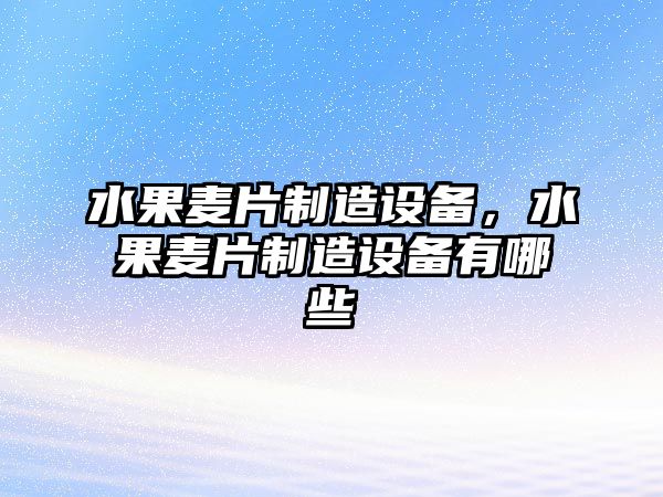 水果麥片制造設備，水果麥片制造設備有哪些
