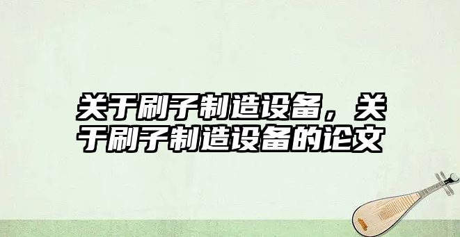 關(guān)于刷子制造設備，關(guān)于刷子制造設備的論文