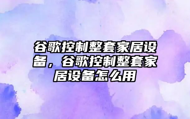 谷歌控制整套家居設備，谷歌控制整套家居設備怎么用