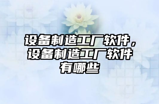 設備制造工廠(chǎng)軟件，設備制造工廠(chǎng)軟件有哪些