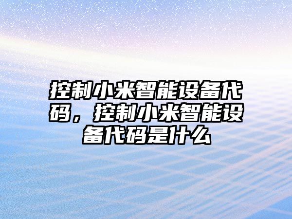 控制小米智能設備代碼，控制小米智能設備代碼是什么