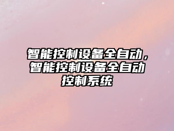 智能控制設備全自動(dòng)，智能控制設備全自動(dòng)控制系統