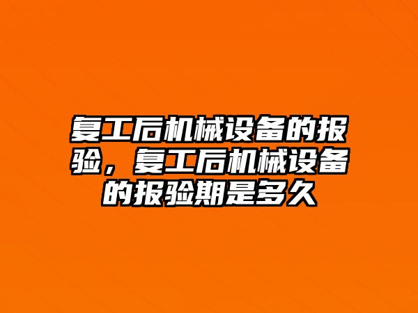 復工后機械設備的報驗，復工后機械設備的報驗期是多久