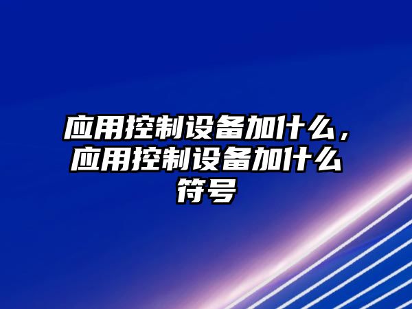 應用控制設備加什么，應用控制設備加什么符號
