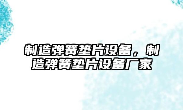 制造彈簧墊片設備，制造彈簧墊片設備廠(chǎng)家