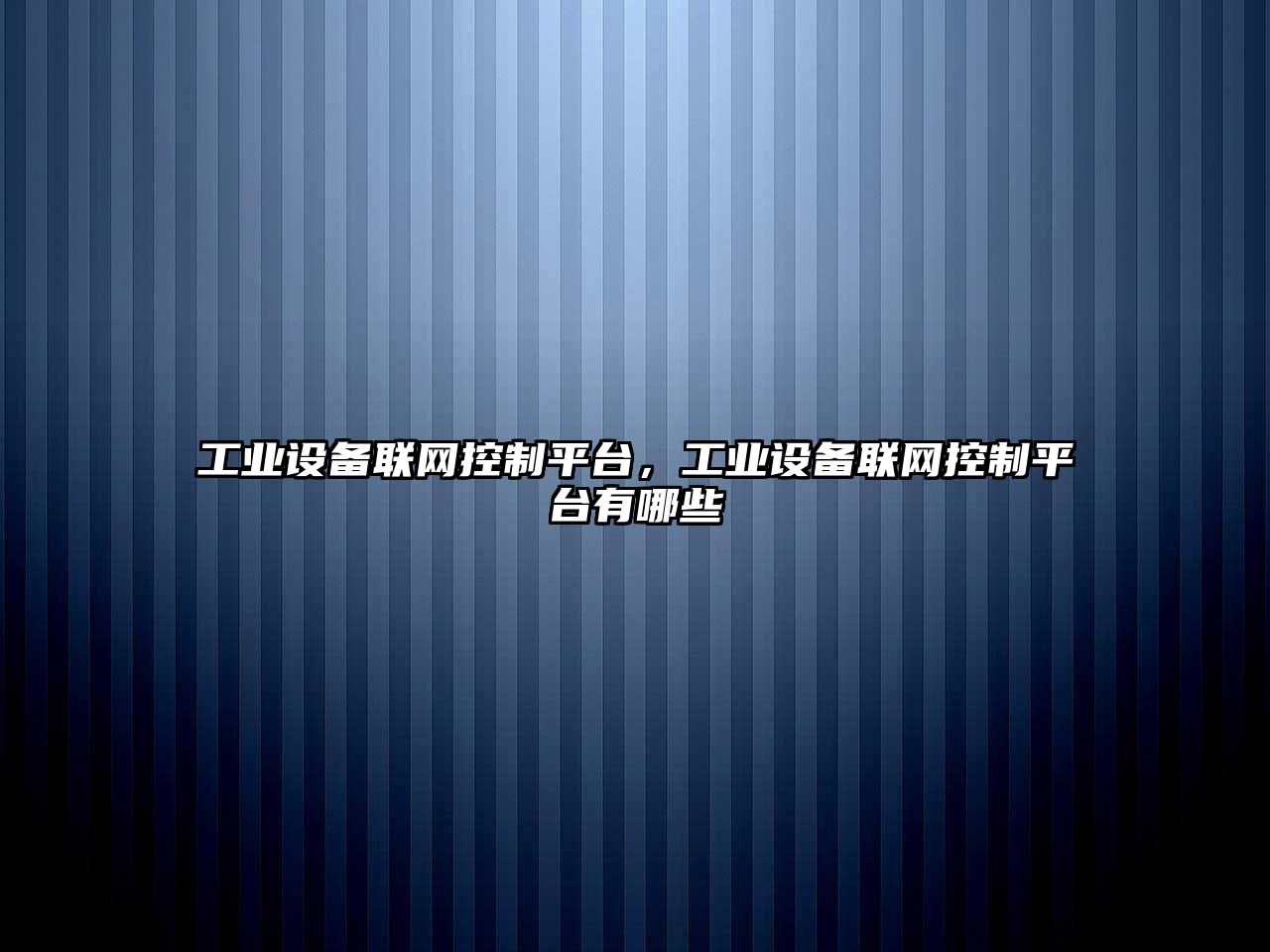 工業(yè)設備聯(lián)網(wǎng)控制平臺，工業(yè)設備聯(lián)網(wǎng)控制平臺有哪些