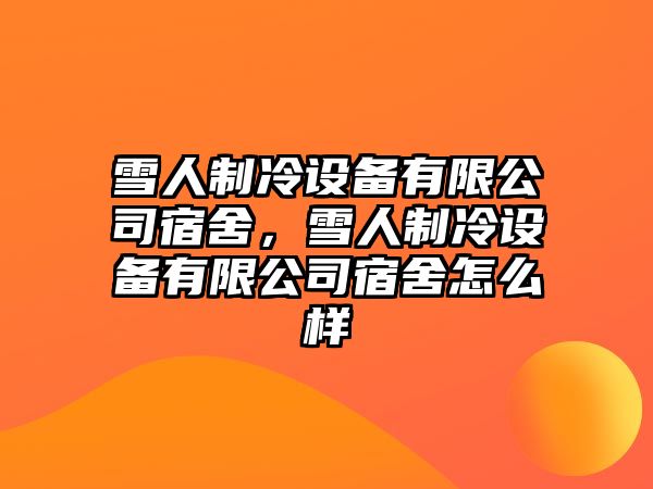 雪人制冷設備有限公司宿舍，雪人制冷設備有限公司宿舍怎么樣